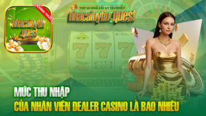 Mức thu nhập của nhân viên Dealer Casino là bao nhiêu